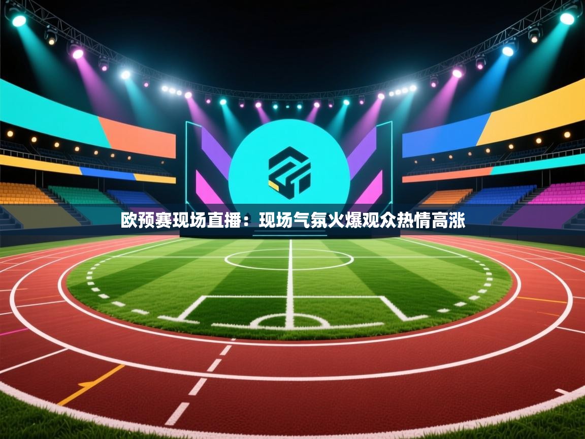 欧预赛现场直播：现场气氛火爆观众热情高涨  第1张