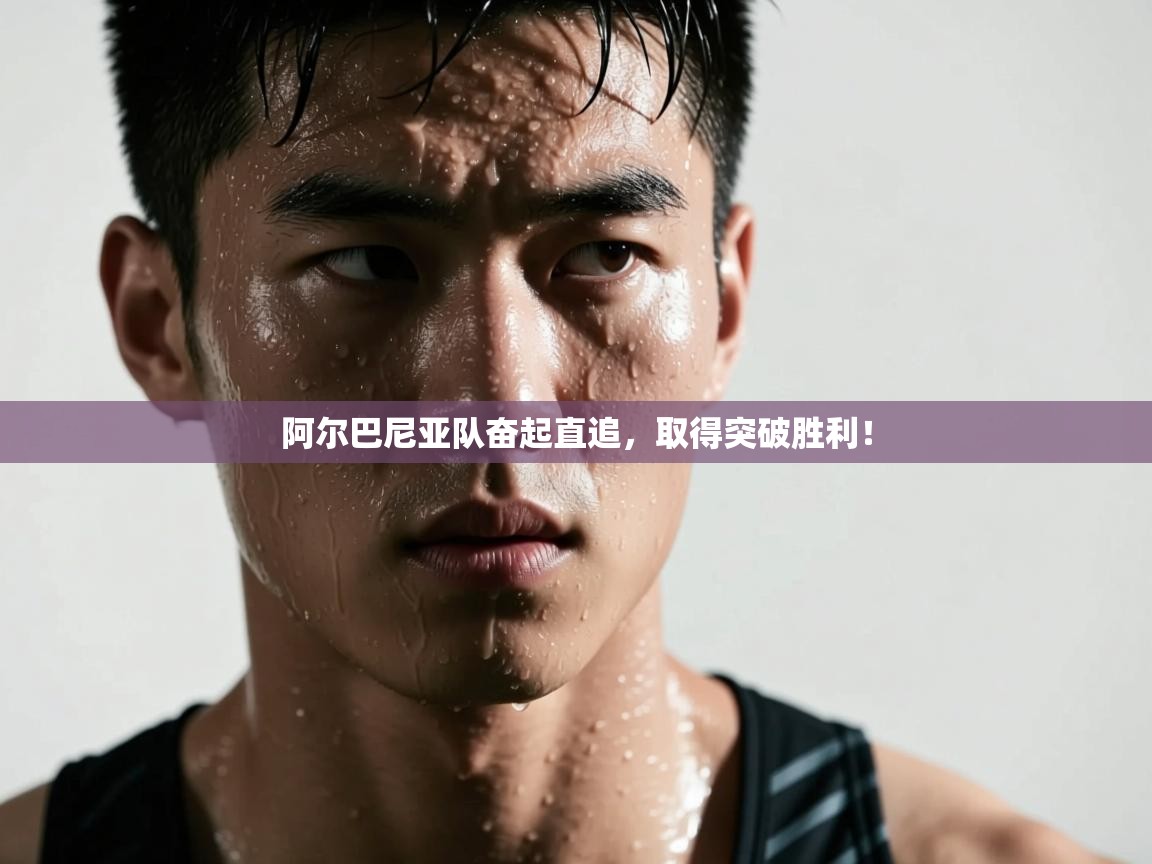 阿尔巴尼亚队奋起直追,取得突破胜利! 第2张