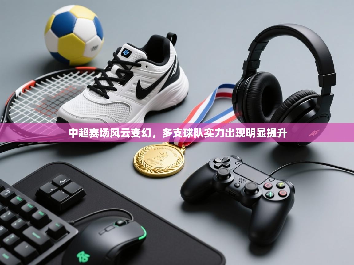 中超赛场风云变幻，多支球队实力出现明显提升  第1张