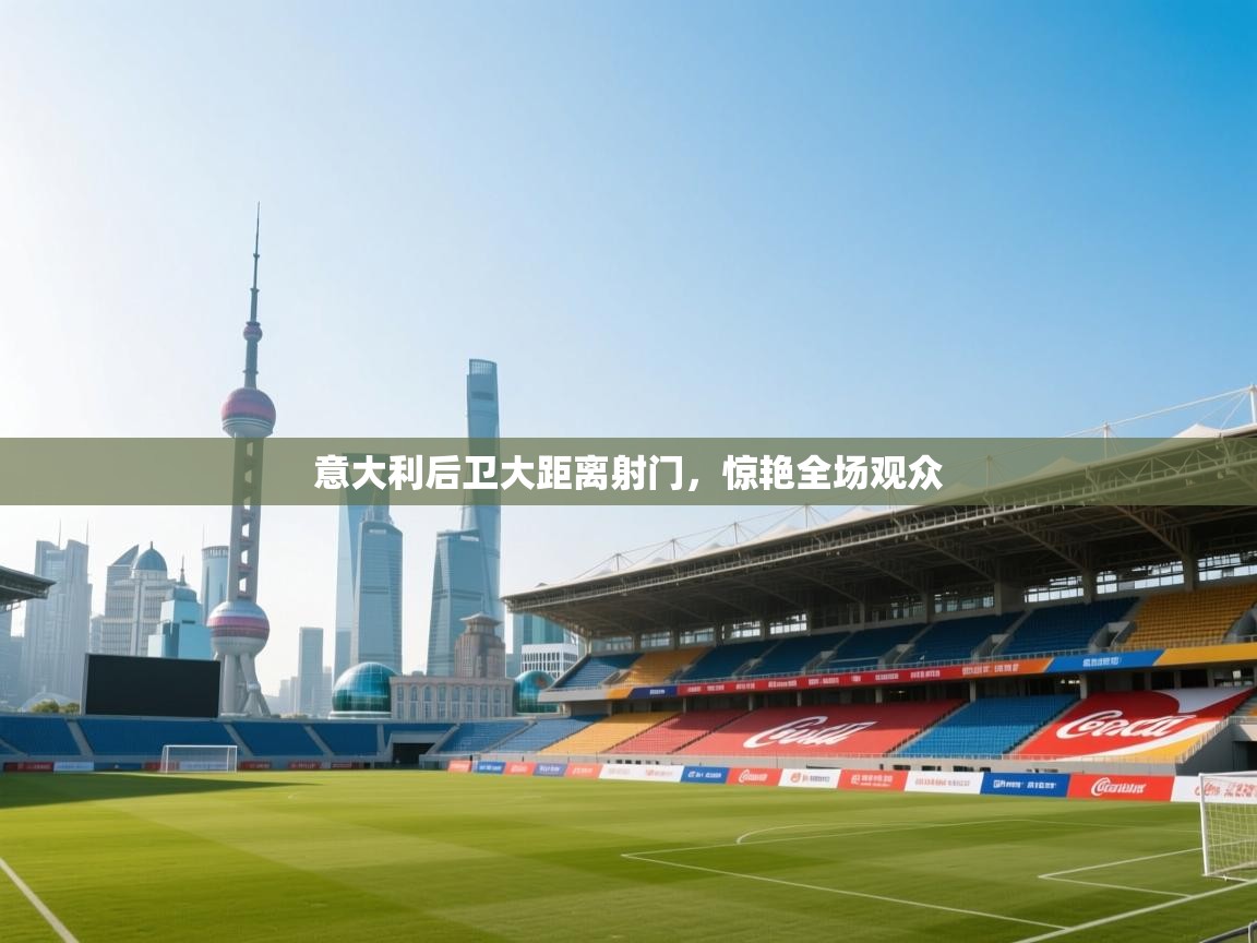 意大利后卫大距离射门，惊艳全场观众  第1张