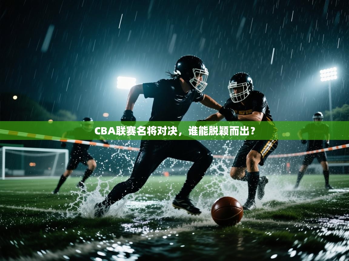 CBA联赛名将对决,谁能脱颖而出? 第1张