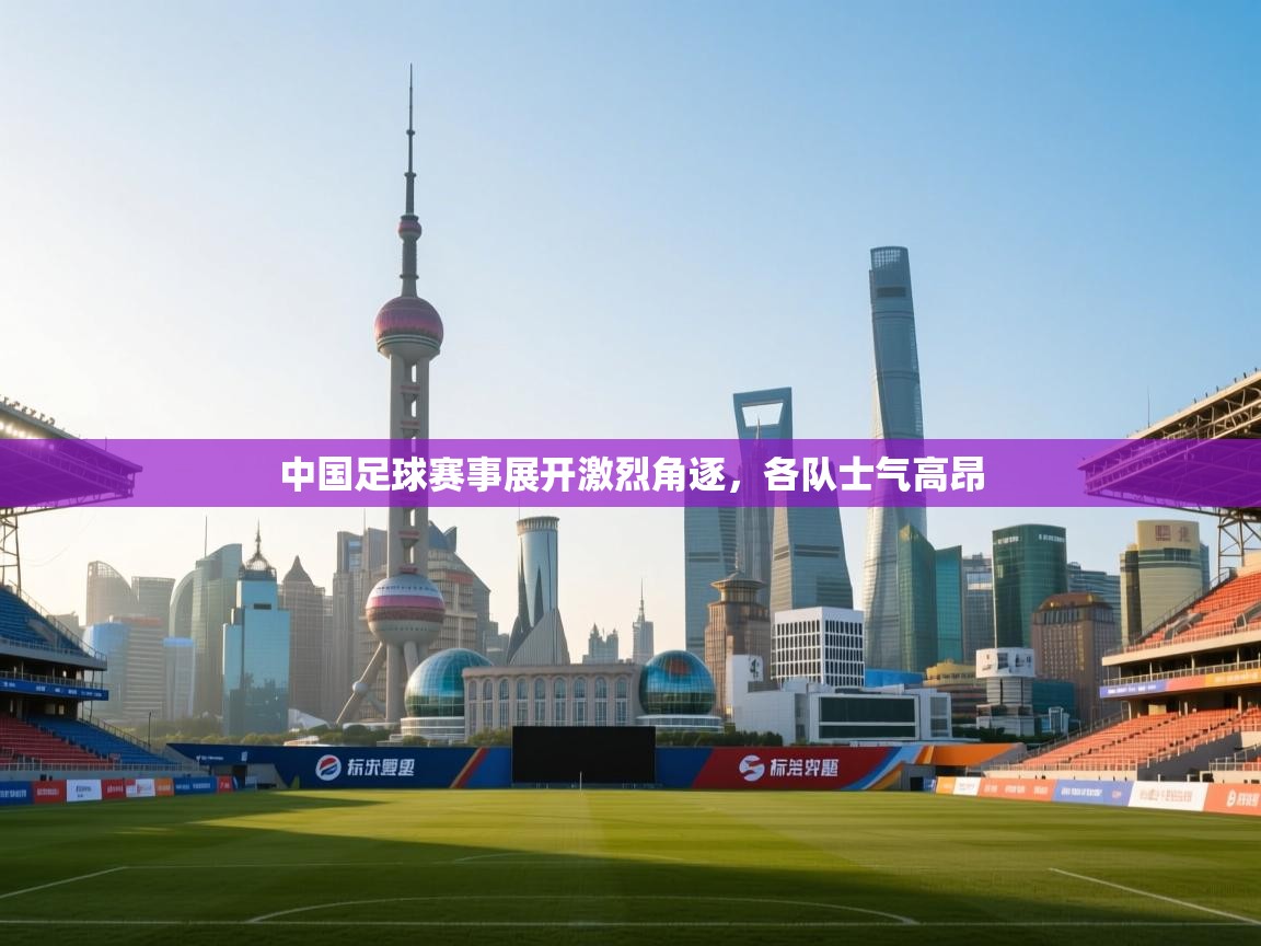 中国足球赛事展开激烈角逐,各队士气高昂 第1张