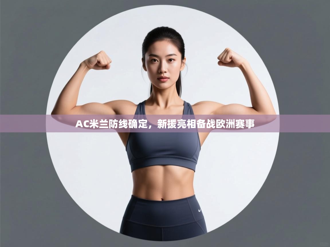 AC米兰防线确定,新援亮相备战欧洲赛事 第1张